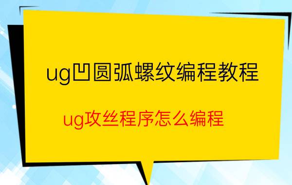 ug凹圆弧螺纹编程教程 ug攻丝程序怎么编程？